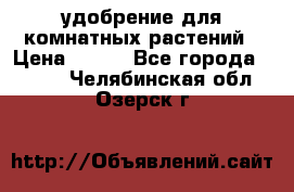 удобрение для комнатных растений › Цена ­ 150 - Все города  »    . Челябинская обл.,Озерск г.